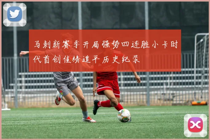 马刺新赛季开局强势四连胜小卡时代首创佳绩追平历史纪录