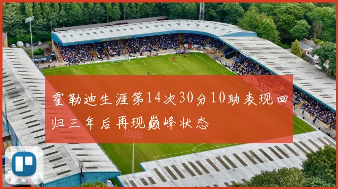 霍勒迪生涯第14次30分10助表现回归三年后再现巅峰状态