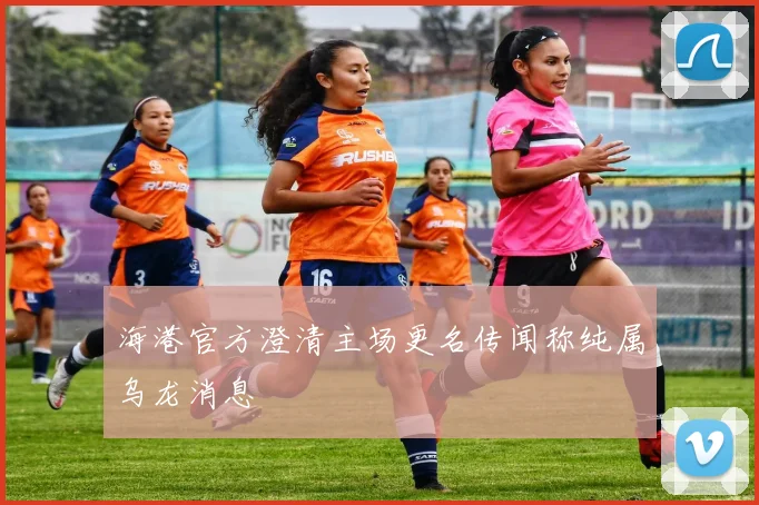 海港官方澄清主场更名传闻称纯属乌龙消息