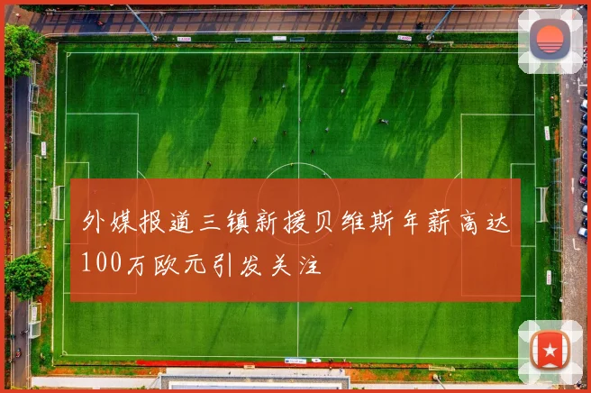 外媒报道三镇新援贝维斯年薪高达100万欧元引发关注