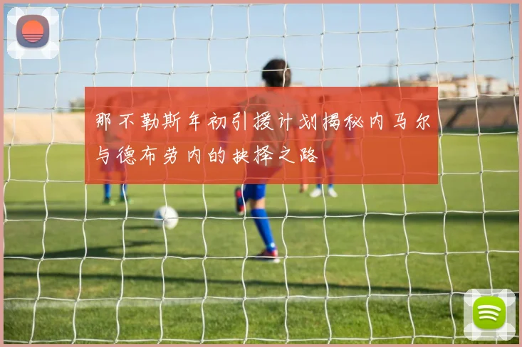 那不勒斯年初引援计划揭秘内马尔与德布劳内的抉择之路