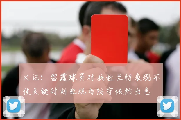 火记：雷霆球员对抗杜兰特表现不佳关键时刻犯规与防守依然出色