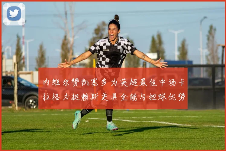 内维尔赞凯塞多为英超最佳中场卡拉格力挺赖斯更具全能与控球优势
