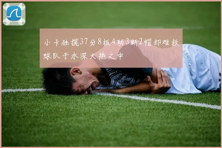 小卡独揽37分8板4助3断2帽却难救球队于水深火热之中