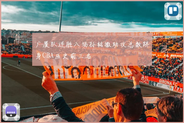 广厦队连胜八场孙铭徽助攻总数跻身CBA历史前三名