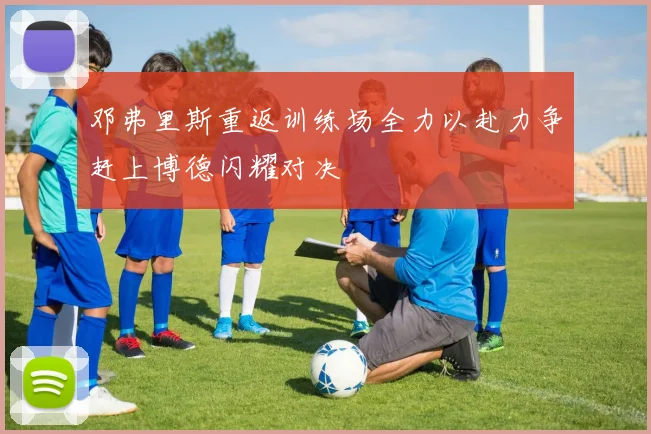 邓弗里斯重返训练场全力以赴力争赶上博德闪耀对决