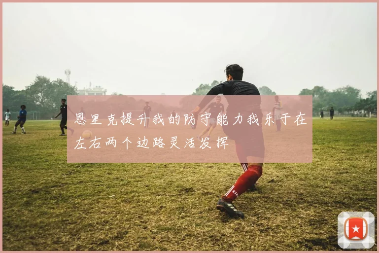 恩里克提升我的防守能力我乐于在左右两个边路灵活发挥