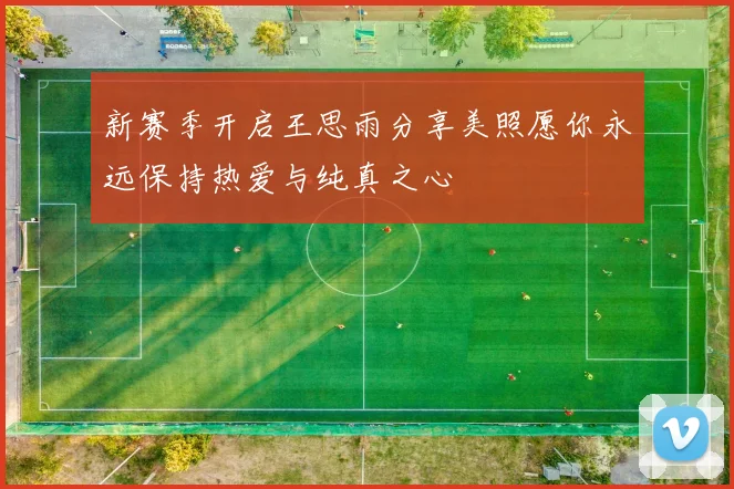 新赛季开启王思雨分享美照愿你永远保持热爱与纯真之心