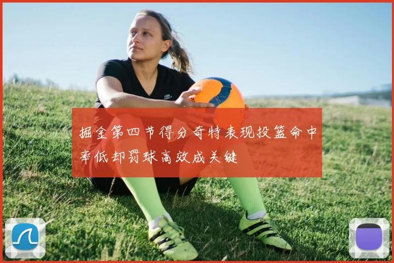 掘金第四节得分奇特表现投篮命中率低却罚球高效成关键