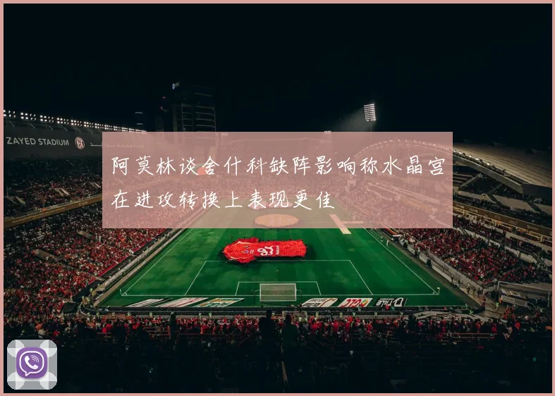 阿莫林谈舍什科缺阵影响称水晶宫在进攻转换上表现更佳