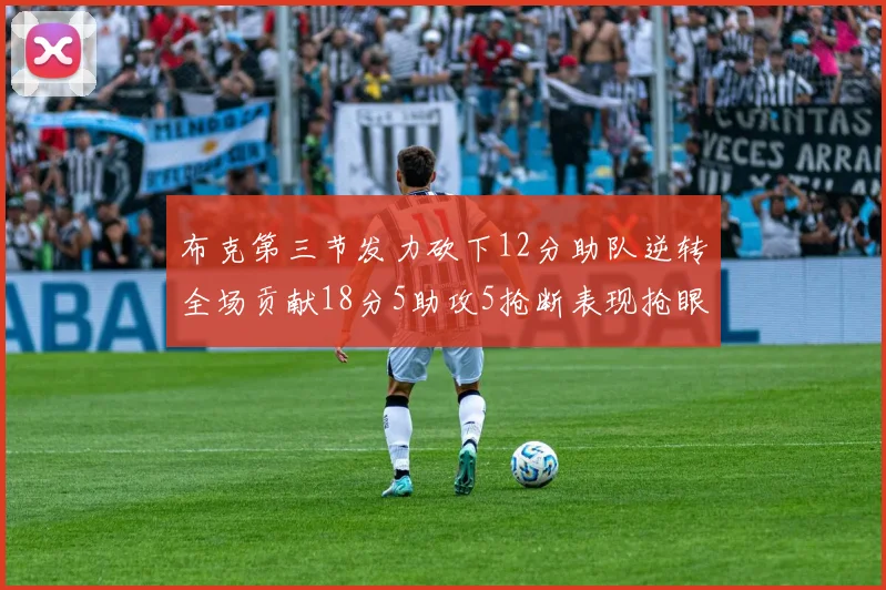 布克第三节发力砍下12分助队逆转全场贡献18分5助攻5抢断表现抢眼