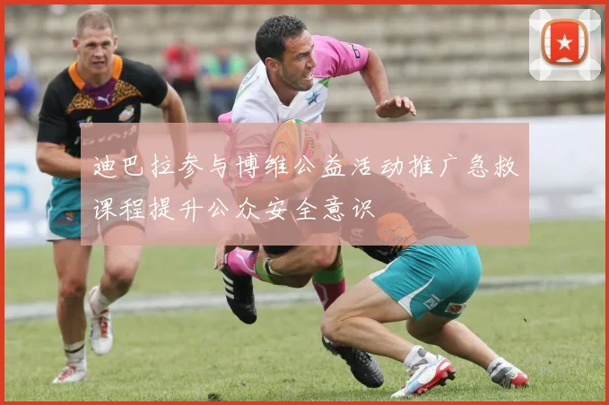 迪巴拉参与博维公益活动推广急救课程提升公众安全意识