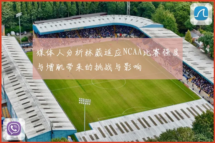 媒体人分析林葳适应NCAA比赛强度与增肌带来的挑战与影响