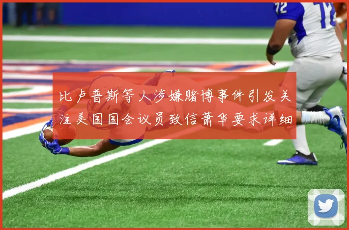 比卢普斯等人涉嫌赌博事件引发关注美国国会议员致信萧华要求详细情况说明