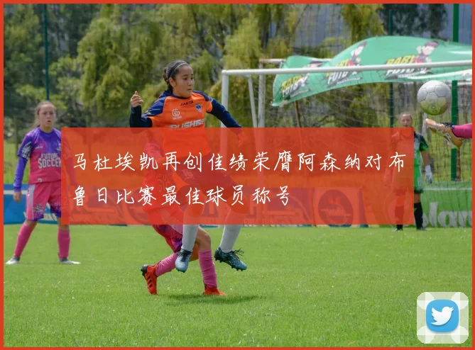 马杜埃凯再创佳绩荣膺阿森纳对布鲁日比赛最佳球员称号